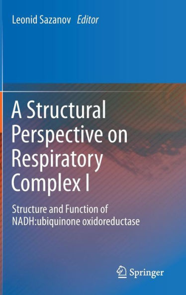 A Structural Perspective on Respiratory Complex I: Structure and Function of NADH:ubiquinone oxidoreductase / Edition 1