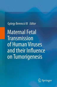 Title: Maternal Fetal Transmission of Human Viruses and their Influence on Tumorigenesis / Edition 1, Author: György Berencsi III