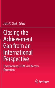 Title: Closing the Achievement Gap from an International Perspective: Transforming STEM for Effective Education, Author: Julia V. Clark
