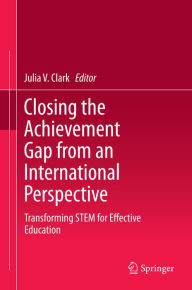 Title: Closing the Achievement Gap from an International Perspective: Transforming STEM for Effective Education, Author: Julia V. Clark