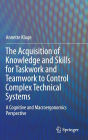 The Acquisition of Knowledge and Skills for Taskwork and Teamwork to Control Complex Technical Systems: A Cognitive and Macroergonomics Perspective