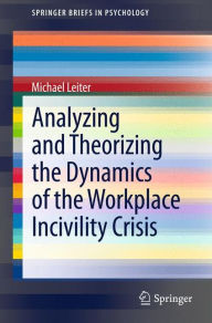 Title: Analyzing and Theorizing the Dynamics of the Workplace Incivility Crisis, Author: Michael Leiter