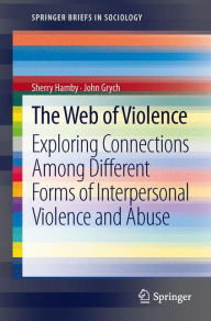 Title: The Web of Violence: Exploring Connections Among Different Forms of Interpersonal Violence and Abuse / Edition 1, Author: Sherry Hamby