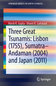 Title: Three Great Tsunamis: Lisbon (1755), Sumatra-Andaman (2004) and Japan (2011), Author: Harsh K. Gupta