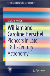 Title: William and Caroline Herschel: Pioneers in Late 18th-Century Astronomy, Author: Michael Hoskin