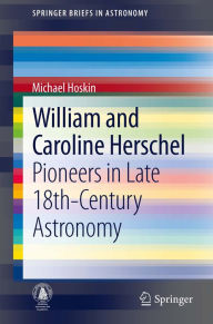 Title: William and Caroline Herschel: Pioneers in Late 18th-Century Astronomy, Author: Michael Hoskin