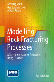 Title: Modelling Rock Fracturing Processes: A Fracture Mechanics Approach Using FRACOD, Author: Baotang Shen