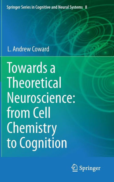 Towards a Theoretical Neuroscience: from Cell Chemistry to Cognition / Edition 1