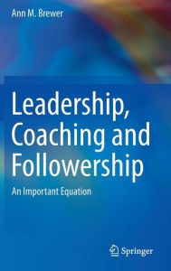 Title: Leadership, Coaching and Followership: An Important Equation, Author: Ann M. Brewer