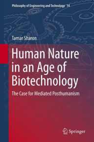 Title: Human Nature in an Age of Biotechnology: The Case for Mediated Posthumanism, Author: Tamar Sharon