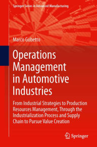Title: Operations Management in Automotive Industries: From Industrial Strategies to Production Resources Management, Through the Industrialization Process and Supply Chain to Pursue Value Creation, Author: Marco Gobetto