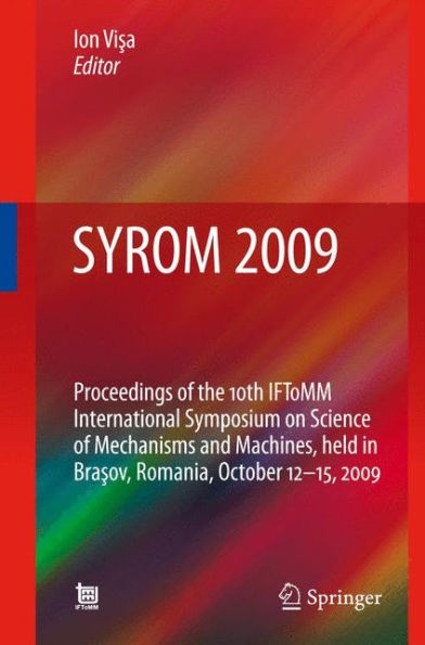 SYROM 2009: Proceedings of the 10th IFToMM International Symposium on Science Mechanisms and Machines, held Brasov, Romania, october 12-15, 2009