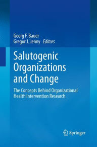 Title: Salutogenic organizations and change: The concepts behind organizational health intervention research, Author: Georg F. Bauer
