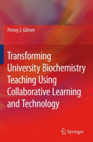 Title: Transforming University Biochemistry Teaching Using Collaborative Learning and Technology: Ready, Set, Action Research!, Author: Penny J. Gilmer