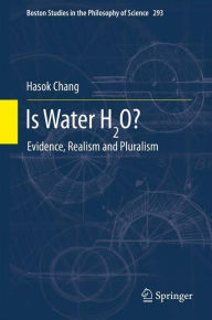 Title: Is Water H2O?: Evidence, Realism and Pluralism, Author: Hasok Chang