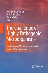 Title: The Challenge of Highly Pathogenic Microorganisms: Mechanisms of Virulence and Novel Medical Countermeasures, Author: Avigdor Shafferman