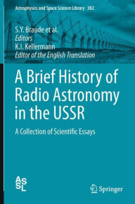 Title: A Brief History of Radio Astronomy in the USSR: A Collection of Scientific Essays, Author: S. Y. Braude