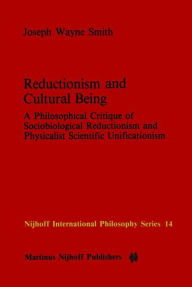 Title: Reductionism and Cultural Being: A Philosophical Critique of Sociobiological Reductionism and Physicalist Scientific Unificationism, Author: J.W. Smith