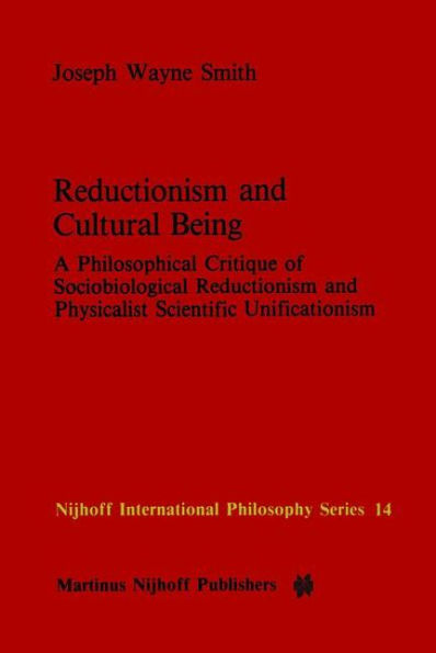 Reductionism and Cultural Being: A Philosophical Critique of Sociobiological Reductionism and Physicalist Scientific Unificationism