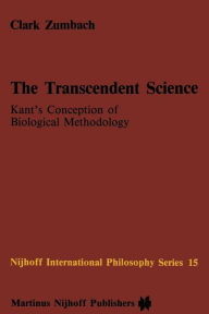 Title: The Transcendent Science: Kant's Conception of Biological Methodology, Author: C. Zumbach
