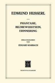 Title: Phantasie, Bildbewusstsein, Erinnerung: Zur Phï¿½nomenologie der Anschaulichen Vergegenwï¿½rtigungen Texte aus dem Nachlass (1898-1925), Author: Edmund Husserl