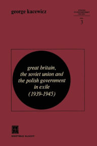 Title: Great Britain, The Soviet Union and the Polish Government in Exile (1939-1945), Author: G.V. Kacewicz