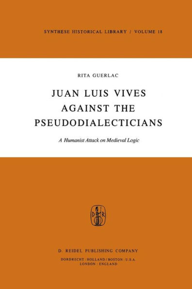 Juan Luis Vives Against the Pseudodialecticians: A Humanist Attack on Medieval Logic