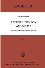 Title: Between Ideology and Utopia: The Politics and Philosophy of August Cieszkowski, Author: A. Liebich