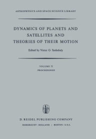 Title: Dynamics of Planets and Satellites and Theories of Their Motion: Proceedings of the 41st Colloquium of the International Astronomical Union Held in Cambridge, England, 17-19 August 1976, Author: V.G. Szebehely