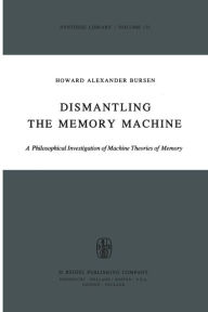 Title: Dismantling the Memory Machine: A Philosophical Investigation of Machine Theories of Memory, Author: H.A. Bursen