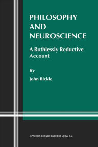 Title: Philosophy and Neuroscience: A Ruthlessly Reductive Account, Author: J. Bickle