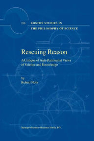 Title: Rescuing Reason: A Critique of Anti-Rationalist Views of Science and Knowledge, Author: R. Nola
