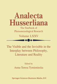 Title: The Visible and the Invisible in the Interplay between Philosophy, Literature and Reality, Author: Anna-Teresa Tymieniecka