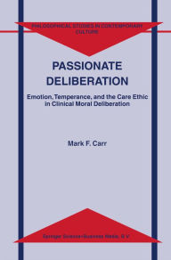 Title: Passionate Deliberation: Emotion, Temperance, and the Care Ethic in Clinical Moral Deliberation, Author: M.F. Carr