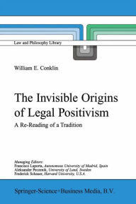 Title: The Invisible Origins of Legal Positivism: A Re-Reading of a Tradition, Author: W.E. Conklin