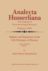 Title: Impetus and Equipoise in the Life-Strategies of Reason: Logos and Life Book 4, Author: Anna-Teresa Tymieniecka