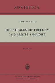 Title: The Problem of Freedom in Marxist Thought: An Analysis of the Treatment of Human Freedom by Marx, Engels, Lenin and Contemporary Soviet Philosophy, Author: J.J. O'Rourke