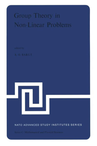 Group Theory in Non-Linear Problems: Lectures Presented at the NATO Advanced Study Institute on Mathematical Physics, held in Istanbul, Turkey, August 7-18, 1972