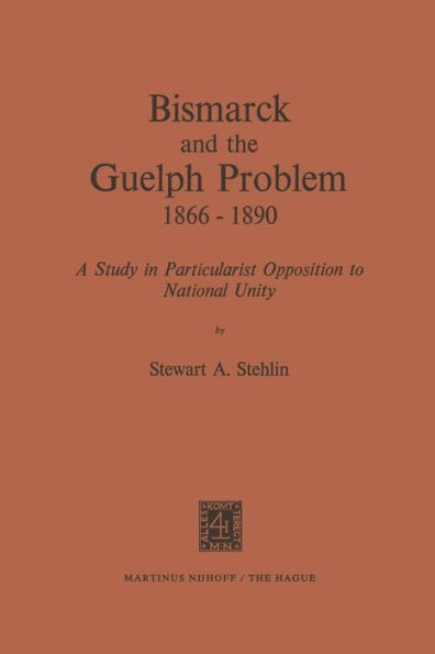 Bismarck and the Guelph Problem 1866-1890: A Study in Particularist Opposition to National Unity