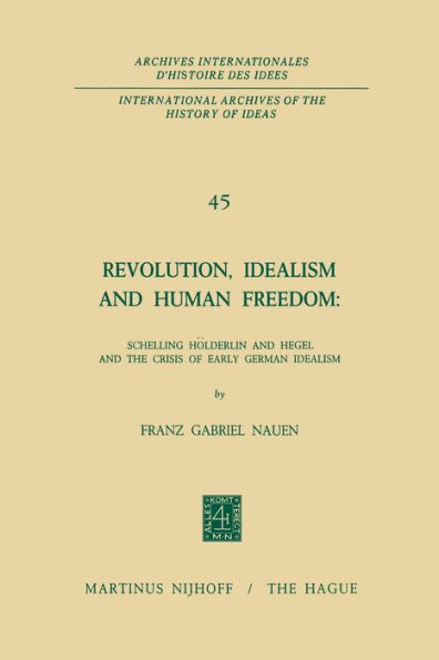 Revolution, Idealism and Human Freedom: Schelling Hï¿½lderlin and Hegel and the Crisis of Early German Idealism: Schelling, Hï¿½lderlin and Hegel and the Crisis of Early German Idealism