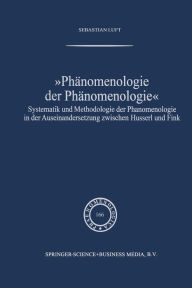 Title: Phänomenologie der Phänomenologie: Systematik und Methodologie der Phänomenologie in der Auseinandersetzung zwischen Husserl und Fink, Author: Sebastian Luft