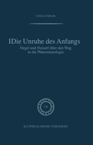 Title: Die Unruhe Des Anfangs: Hegel und Husserl über den Weg in die Phänomenologie, Author: Tanja Stähler