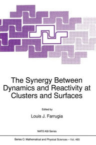 Title: The Synergy Between Dynamics and Reactivity at Clusters and Surfaces, Author: L.J. Farrugia