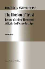 Title: The Illusion of Trust: Toward a Medical Theological Ethics in the Postmodern Age / Edition 1, Author: E.R. DuBose