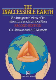 Title: The Inaccessible Earth: An integrated view to its structure and composition, Author: Geoffrey Brown