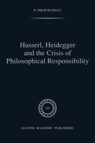 Title: Husserl, Heidegger and the Crisis of Philosophical Responsibility, Author: R.P. Buckley