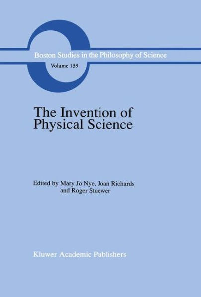 The Invention of Physical Science: Intersections of Mathematics, Theology and Natural Philosophy Since the Seventeenth Century Essays in Honor of Erwin N. Hiebert