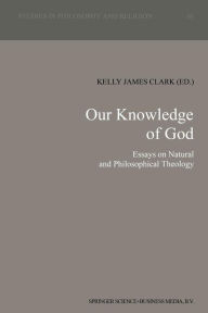 Title: Our Knowledge of God: Essays on Natural and Philosophical Theology, Author: K.J. Clark