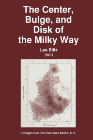 Title: The Center, Bulge, and Disk of the Milky Way, Author: Leo Blitz