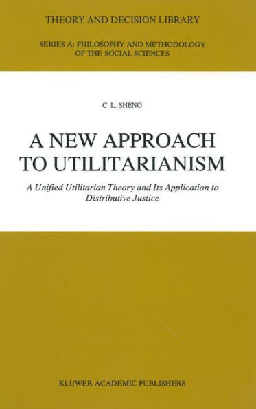 A New Approach to Utilitarianism: Unified Utilitarian Theory and Its Application Distributive Justice